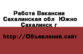 Работа Вакансии. Сахалинская обл.,Южно-Сахалинск г.